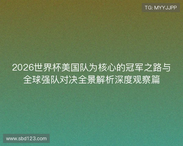 2026世界杯美国队为核心的冠军之路与全球强队对决全景解析深度观察篇