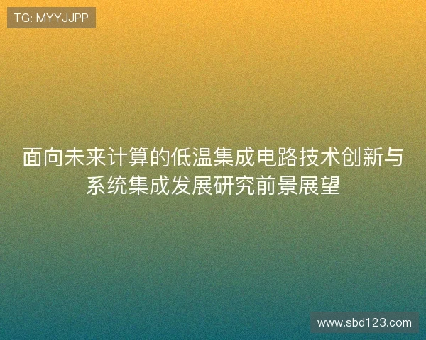 面向未来计算的低温集成电路技术创新与系统集成发展研究前景展望